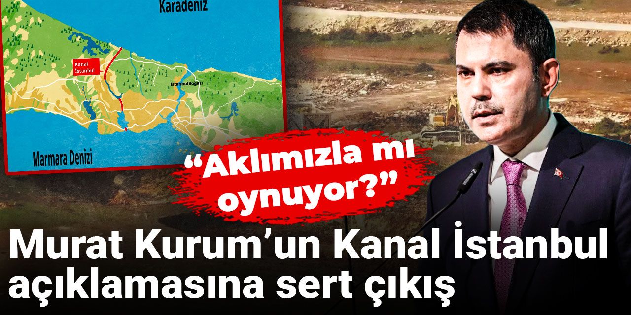 Murat Kurum’un Kanal İstanbul açıklamasına sert çıkış: Aklımızla mı oynuyor?