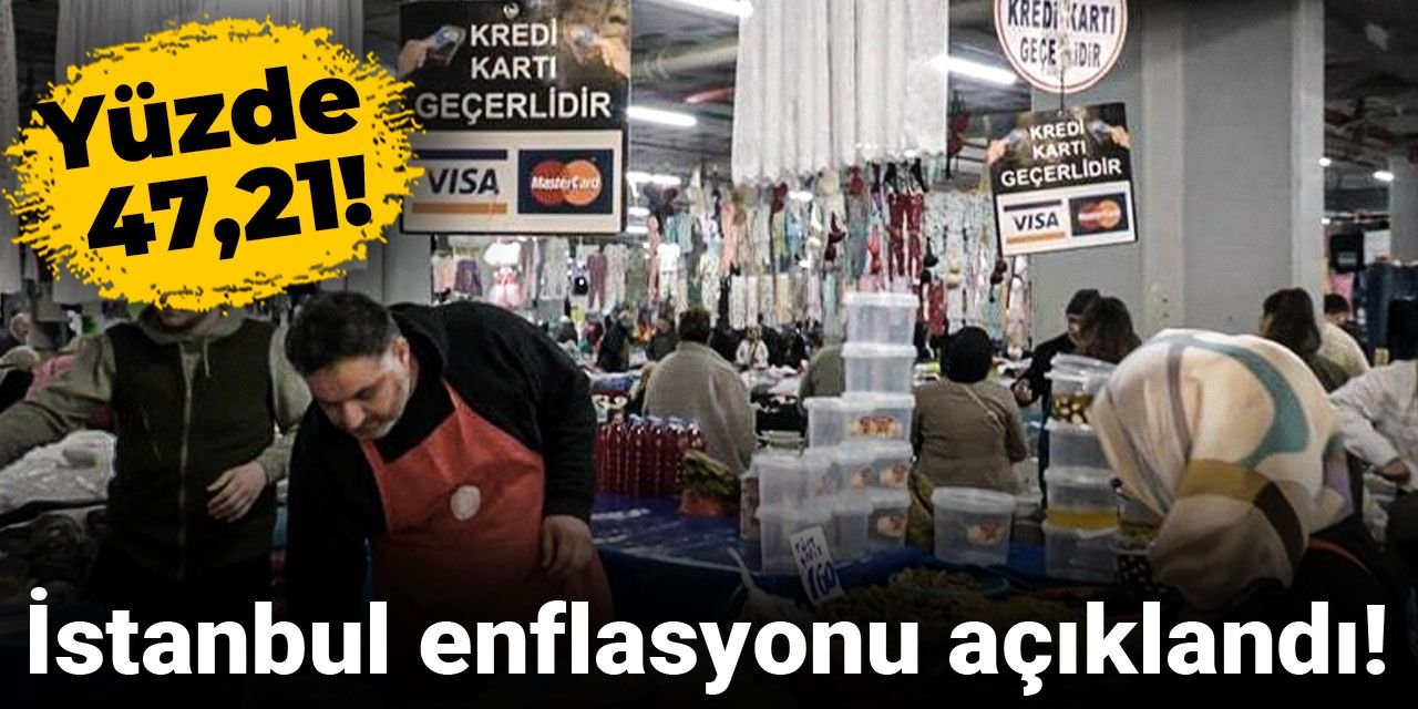 İstanbul enflasyonu açıklandı: Yüzde 47,21!