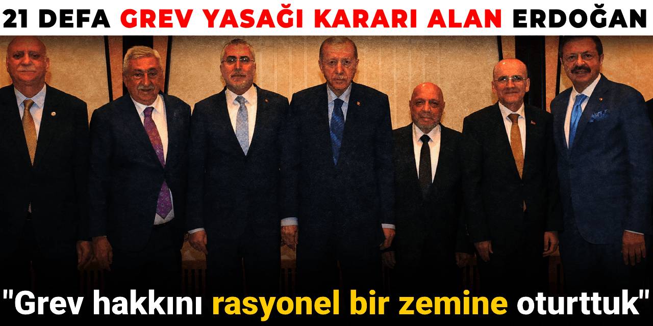 21 defa grev yasağı kararı alan Erdoğan: Grev hakkını rasyonel bir zemine oturttuk
