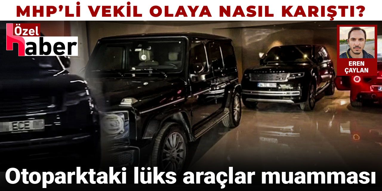 Otoparktaki lüks araçların sırrı! MHP'li vekil olaya nasıl karıştı?