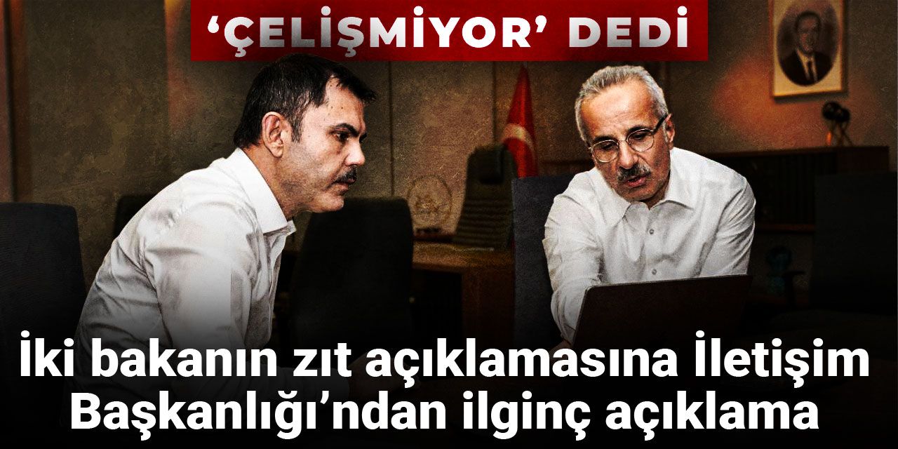 İki bakanın zıt açıklamasına İletişim Başkanlığı’ndan ilginç açıklama: Çelişmiyor dedi