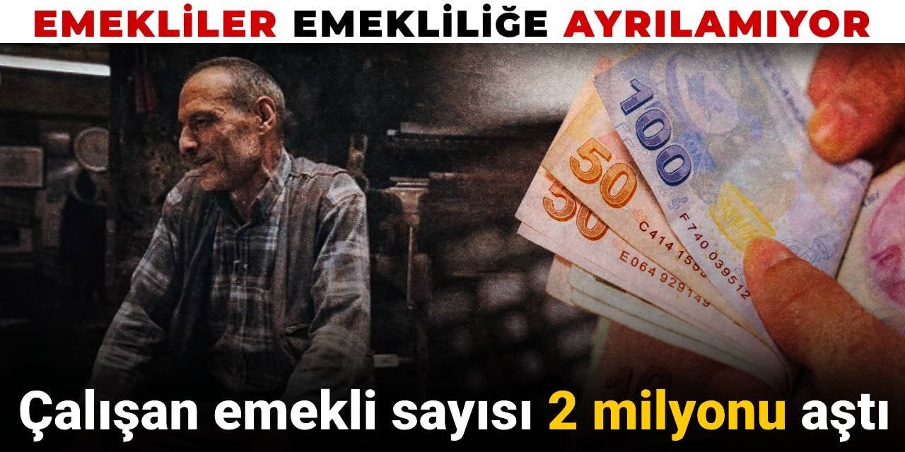 Emekliler emekliliğe ayrılamıyor! Çalışan emekli sayısı 2 milyonu aştı