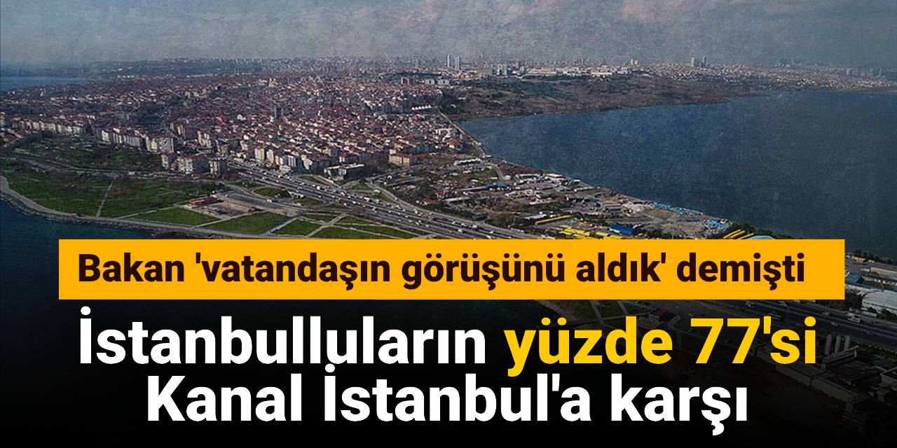 İstanbulluların yüzde 77'si Kanal İstanbul'a karşı: Bakan 'vatandaşın görüşünü aldık' demişti