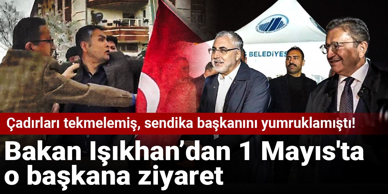Çadırları tekmelemiş, sendika başkanını yumruklamıştı! Bakan Işıkhan’dan 1 Mayıs'ta o başkana ziyaret