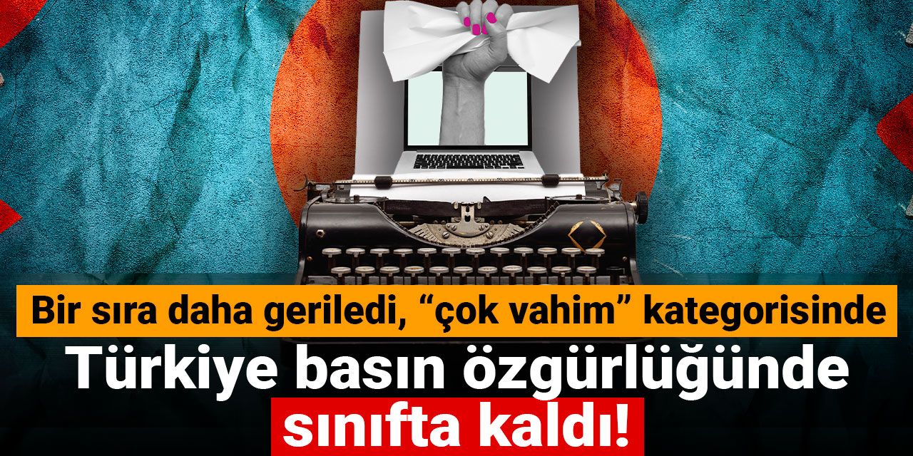 Türkiye basın özgürlüğünde sınıfta kaldı! Bir sıra daha geriledi