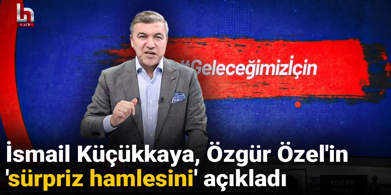 İsmail Küçükkaya Özgür Özel'in 'sürpriz hamlesini' açıkladı