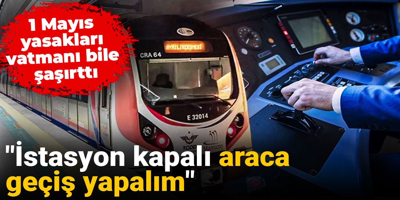 1 Mayıs yasakları vatmanı bile şaşırttı: "İstasyon kapalı araca geçiş yapalım"