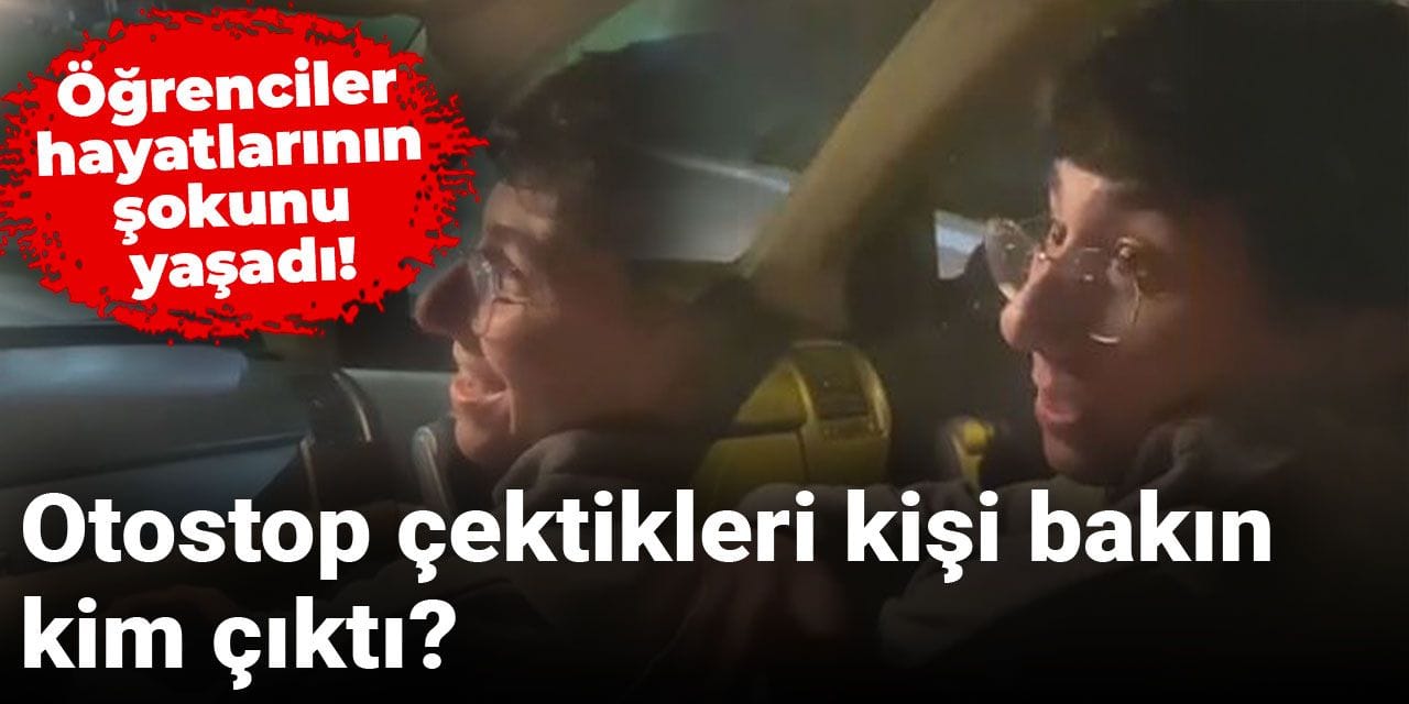 Öğrenciler hayatlarının şokunu yaşadı! Otostop çektikleri kişi bakın kim çıktı?