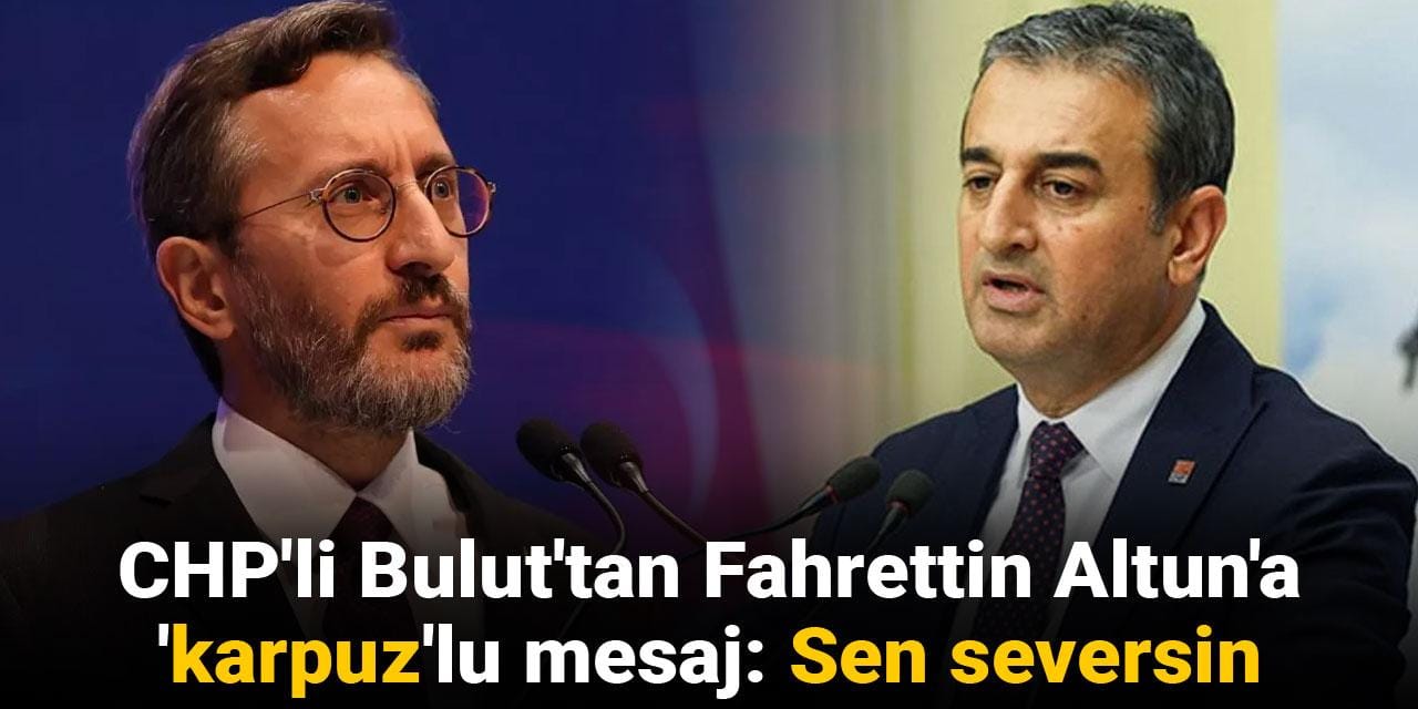 CHP'li Bulut'tan Fahrettin Altun'a 'karpuz'lu mesaj: Sen seversin