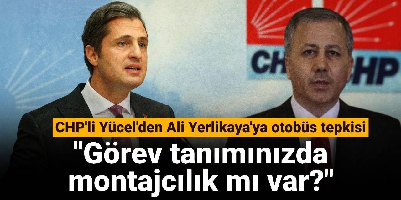 CHP'li Yücel'den Ali Yerlikaya'ya otobüs tepkisi: Görev tanımınızda montajcılık mı var?