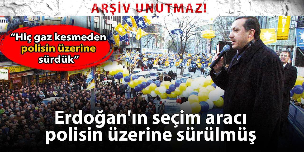 Arşiv unutmaz: Erdoğan'ın seçim aracı polisin üzerine sürülmüş