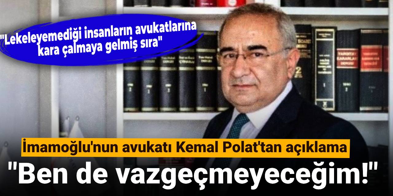 İmamoğlu’nun avukatı Kemal Polat'tan açıklama: Ben de vazgeçmeyeceğim