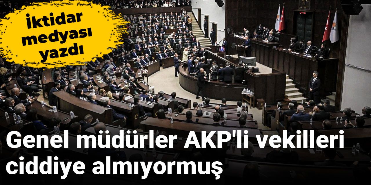 İktidar medyası yazdı: Genel müdürler AKP'li vekilleri ciddiye almıyormuş