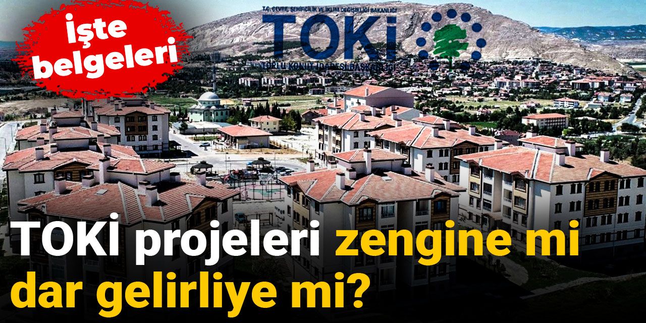 TOKİ projeleri zengine mi dar gelirliye mi? İşte belgeleri...