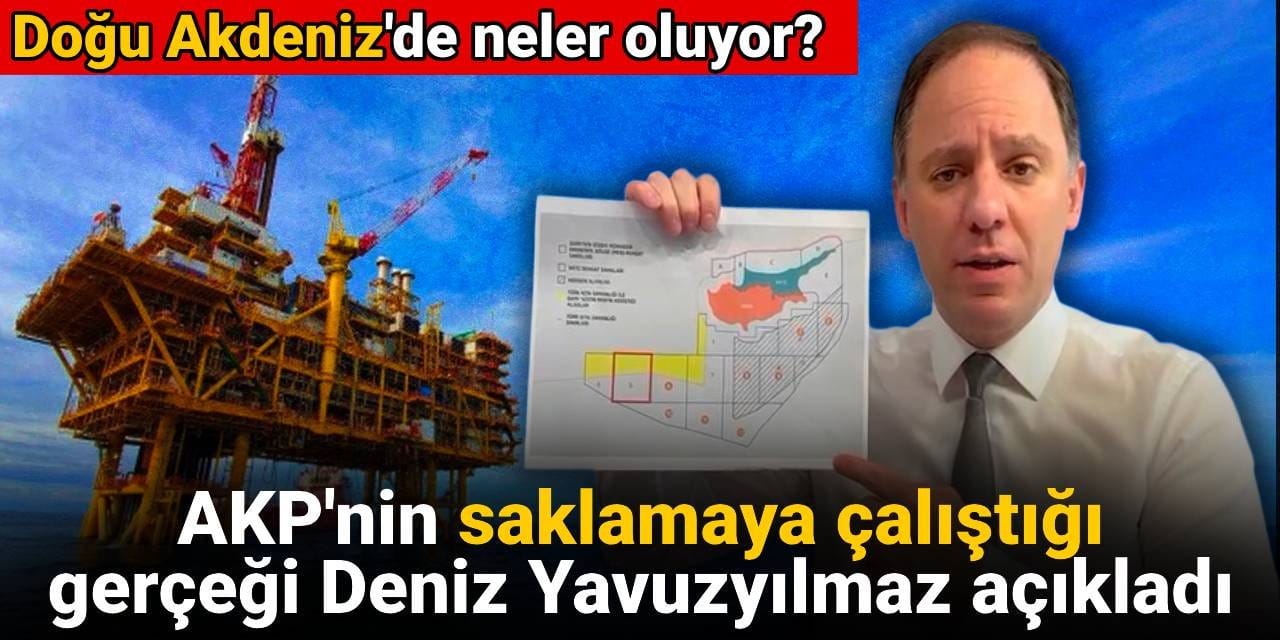 Doğu Akdeniz'de neler oluyor: AKP'nin saklamaya çalıştığı gerçeği Deniz Yavuzyılmaz açıkladı