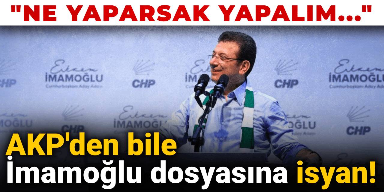 AKP'den bile İmamoğlu dosyasına isyan! "Ne yaparsak yapalım..."