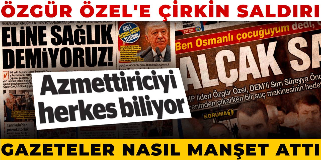 Özgür Özel'e yapılan saldırıyı gazeteler nasıl gördü?