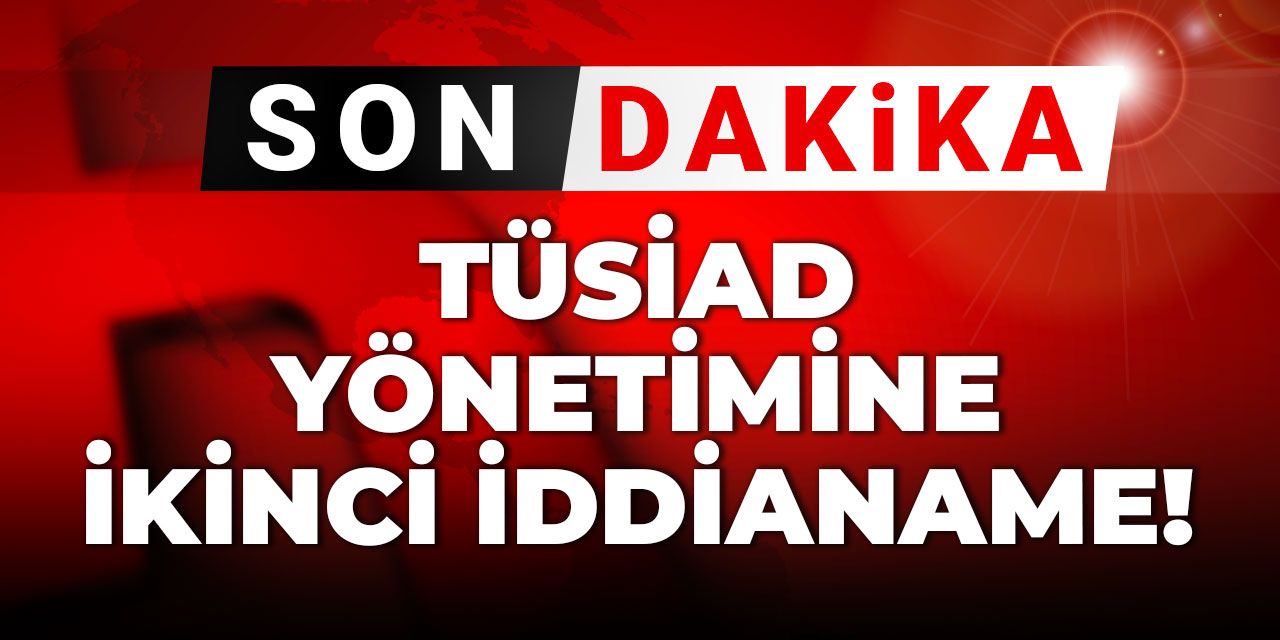 Son Dakika |TÜSİAD yönetimine ikinci iddianame