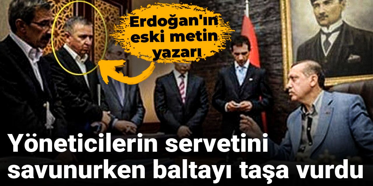 Erdoğan'ın eski metin yazarı yöneticilerin servetini savunurken baltayı taşa vurdu