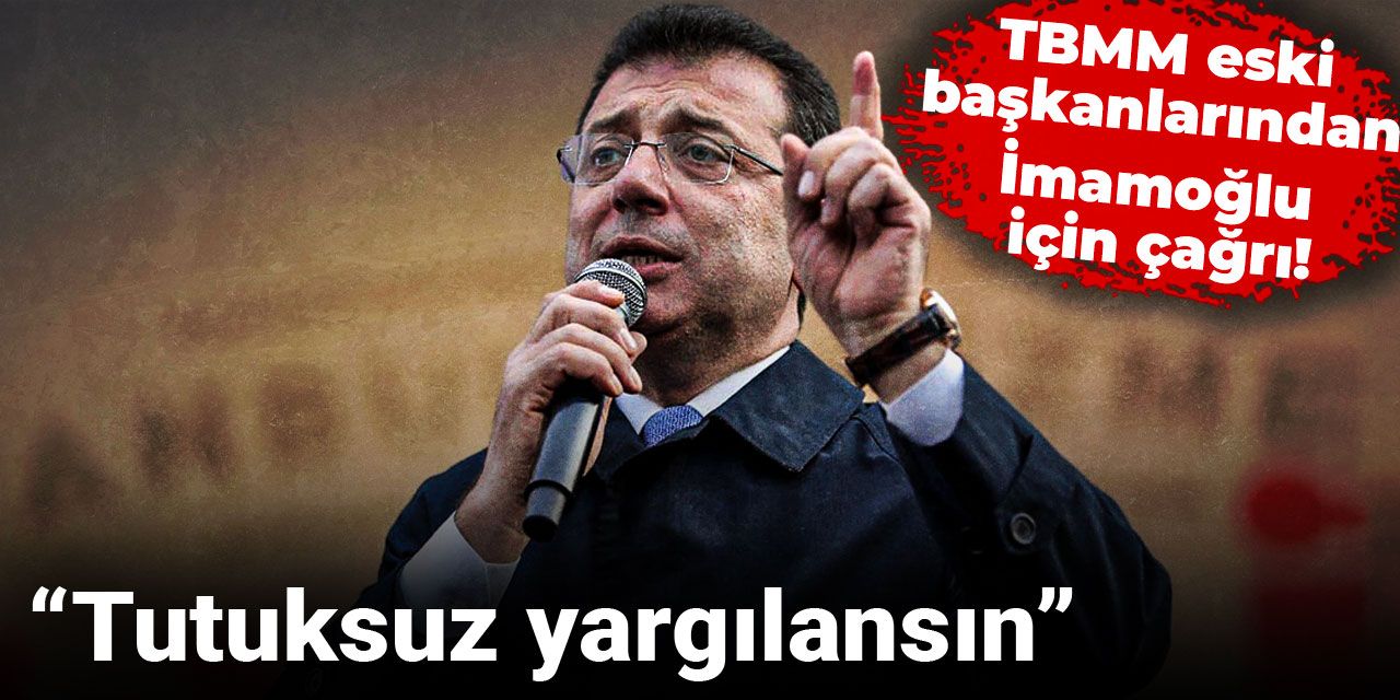 TBMM eski başkanlarından İmamoğlu için çağrı: Tutuksuz yargılansın