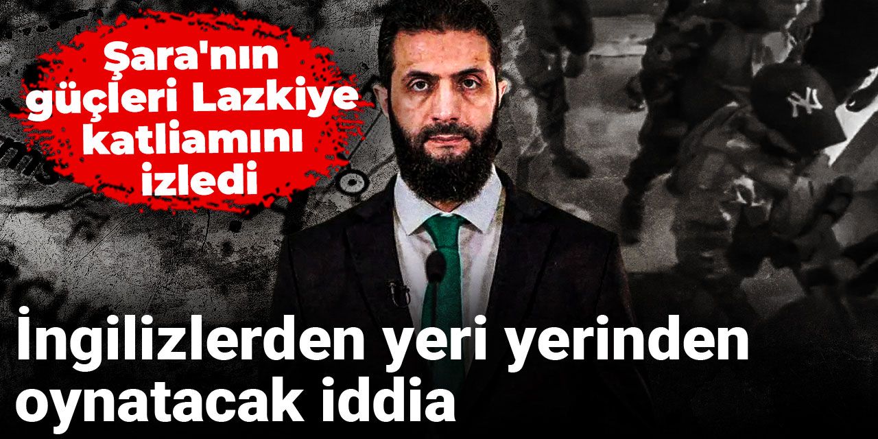 Şara'nın güçleri Lazkiye katliamını izledi: İngilizlerden yeri yerinden oynatacak iddia