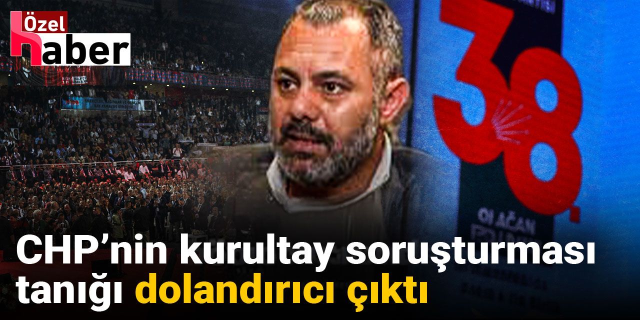 CHP’nin kurultay soruşturması tanığı dolandırıcı çıktı