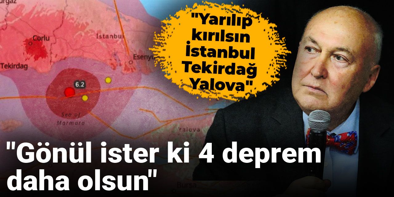 "Yarılıp kırılsın İstanbul Tekirdağ Yalova" "Gönül ister ki 4 deprem daha olsun"