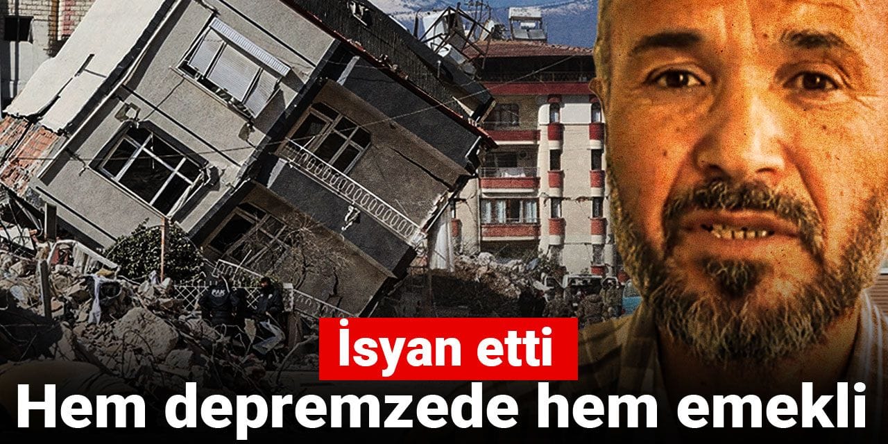 Hem depremzede hem emekli: İsyan etti