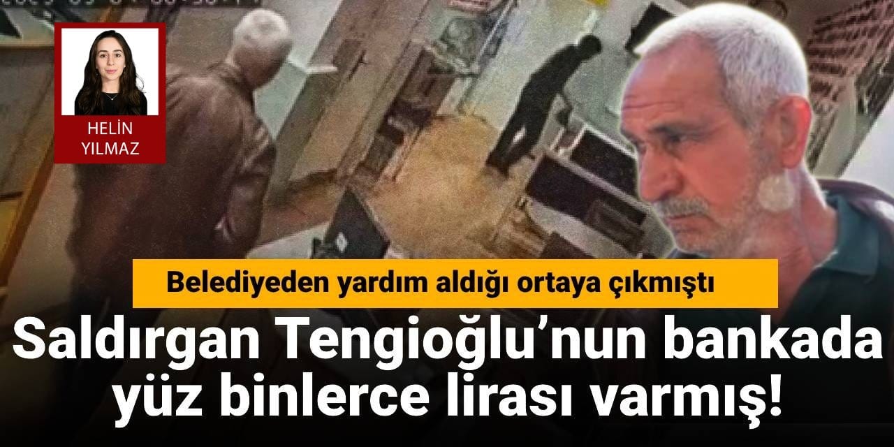 Belediyeden yardım aldığı ortaya çıkmıştı: Saldırgan Tengioğlu’nun bankada yüz binlerce lirası varmış