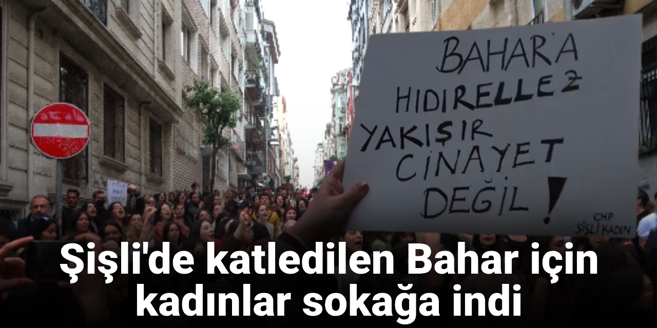 Şişli'de katledilen Bahar için kadınlar sokağa indi: Kadınların soyunu kurutmaya karar vermişler