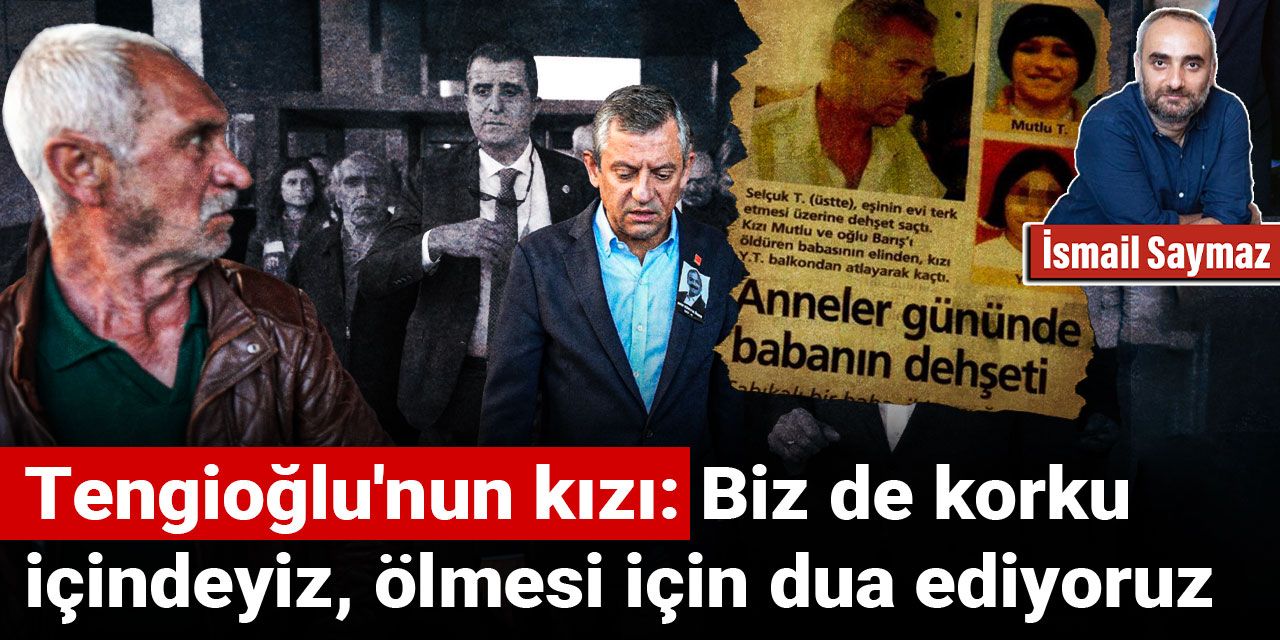 Tengioğlu'nun kızı: Biz de korku içindeyiz, ölmesi için dua ediyoruz