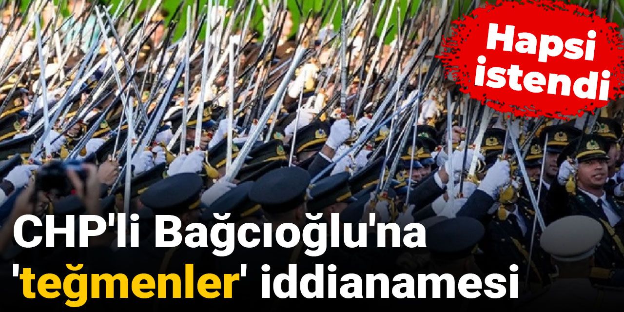 CHP'li Bağcıoğlu'na 'teğmenler' iddianamesi: Hapsi istendi