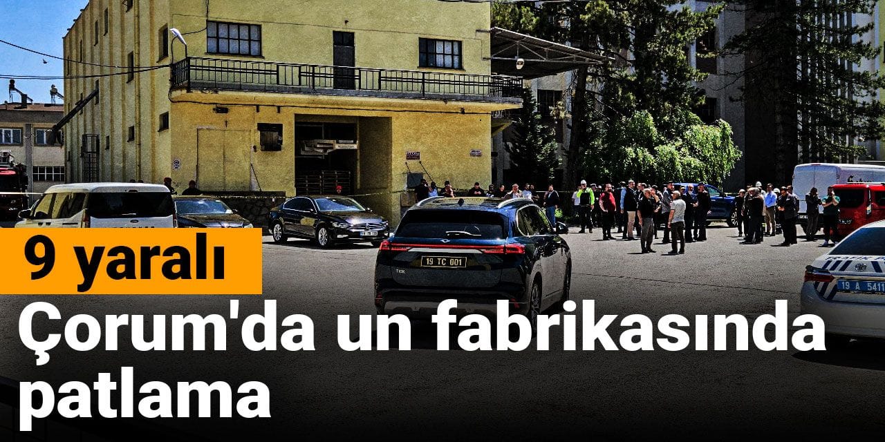 Çorum'da un fabrikasında patlama: 9 yaralı