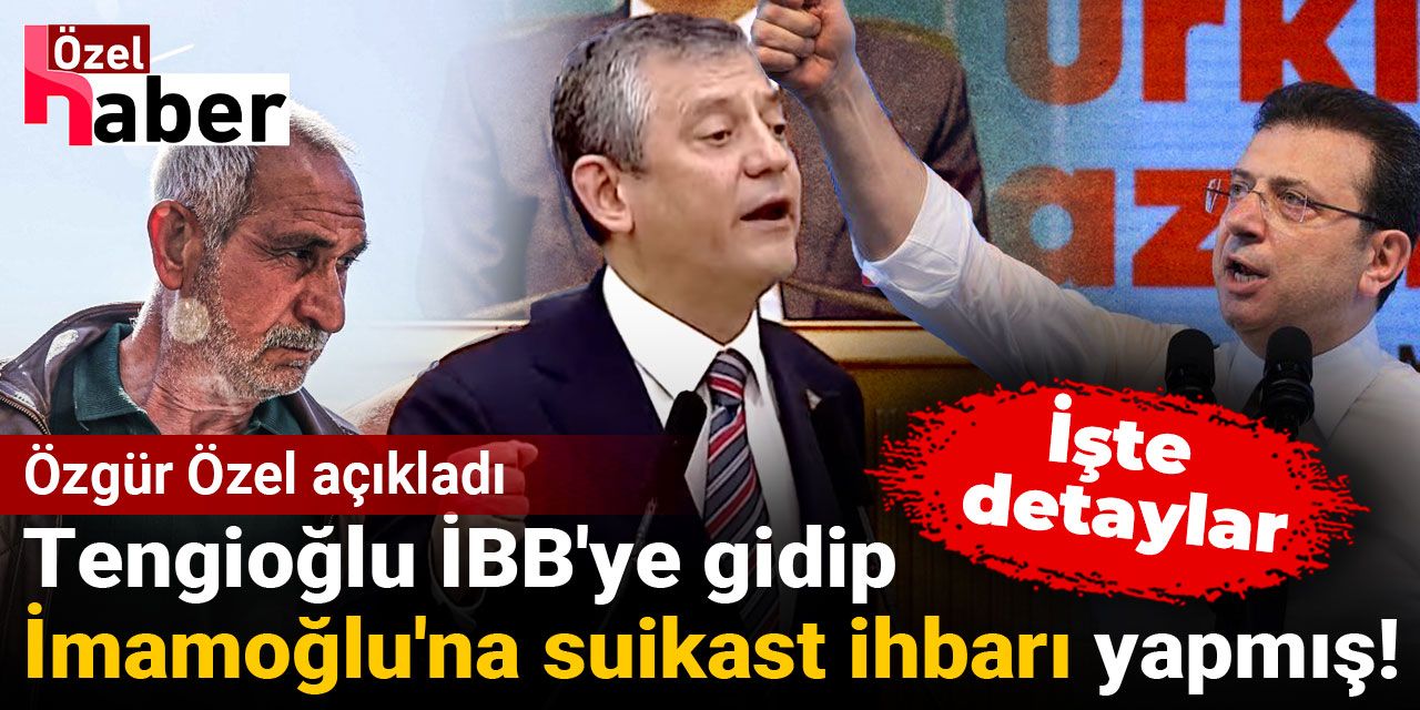 Özgür Özel açıkladı: Tengioğlu İBB'ye gidip İmamoğlu'na suikast ihbarı yapmış