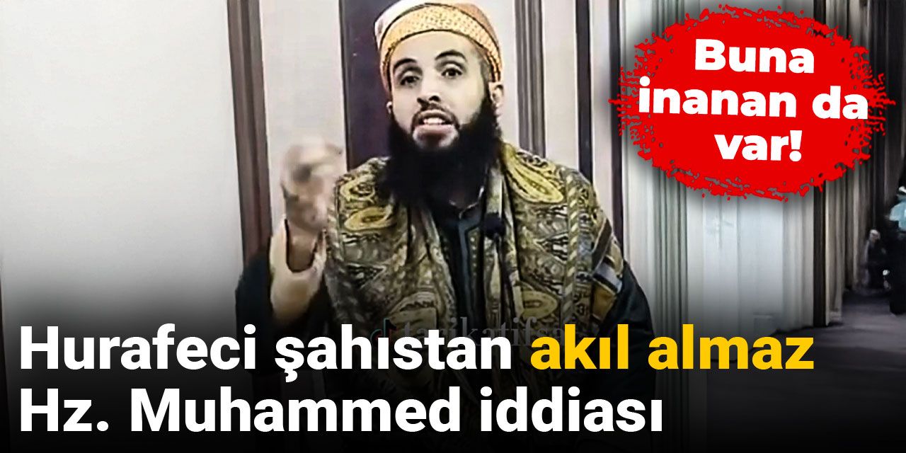 Hurafeci şahıstan akıl almaz Hz. Muhammed iddiası: Buna inanan da var!
