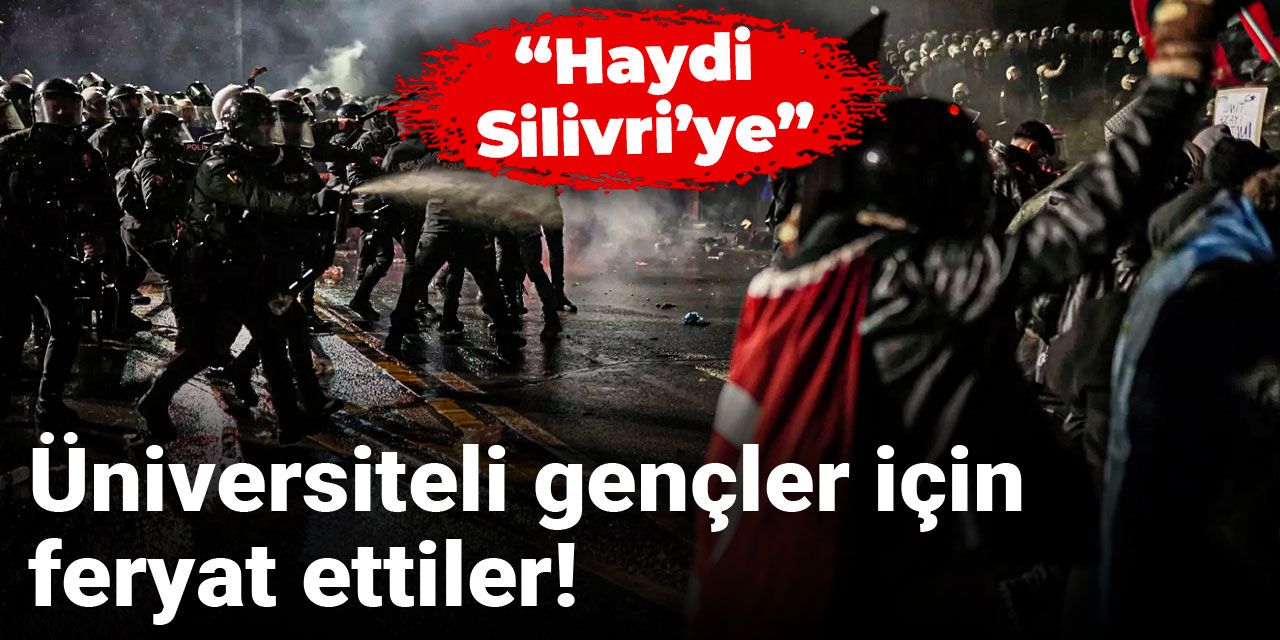 Üniversiteli gençler için feryat ettiler: Haydi Silivri’ye