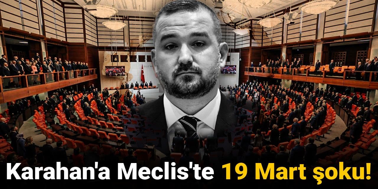 Karahan'a Meclis'te 19 Mart şoku!