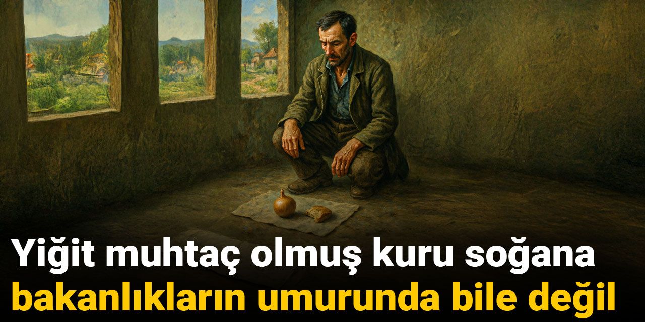 Yiğit muhtaç olmuş kuru soğana bakanlıkların umurunda bile değil