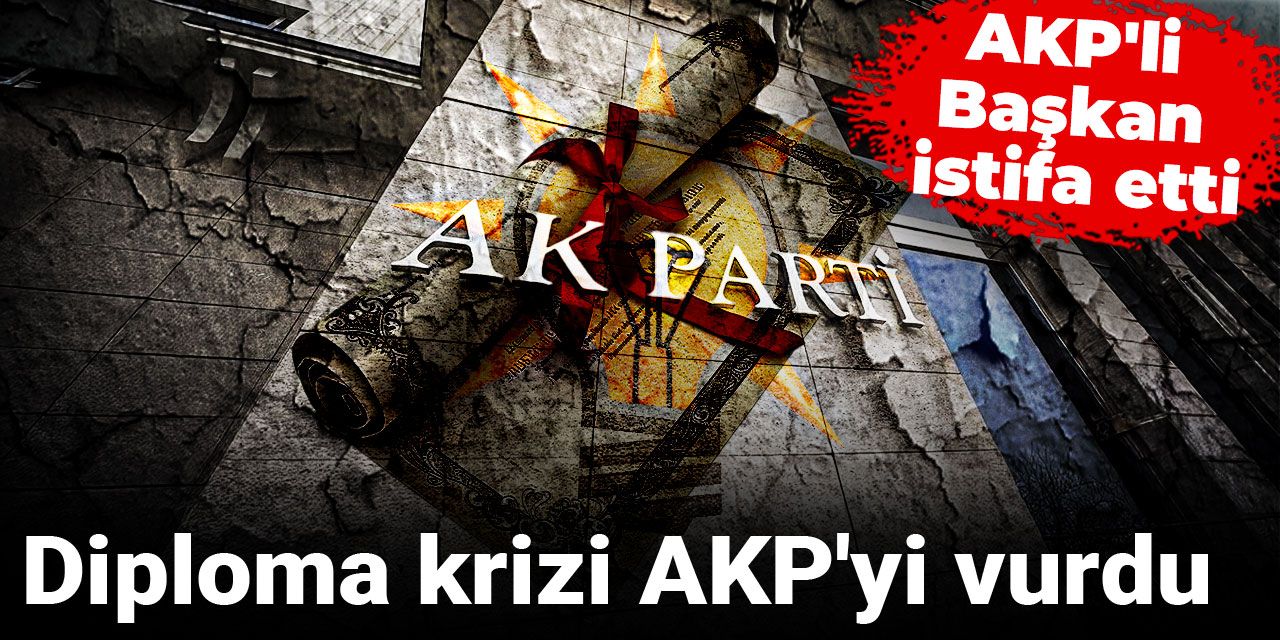 Diploma krizi AKP'yi vurdu: AKP'li Başkan istifa etti