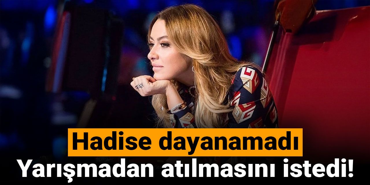 Hadise dayanamadı: Yarışmadan atılmasını istedi!