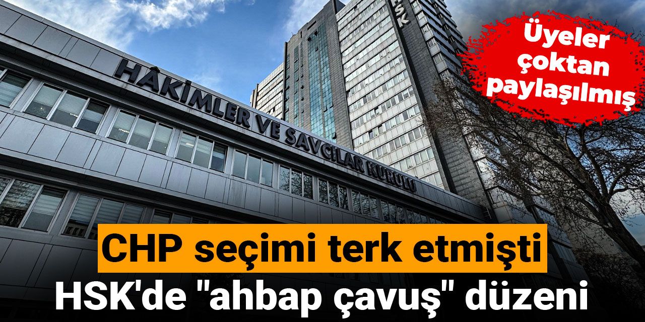 CHP seçimi terk etmişti: HSK'de "ahbap çavuş" düzeni