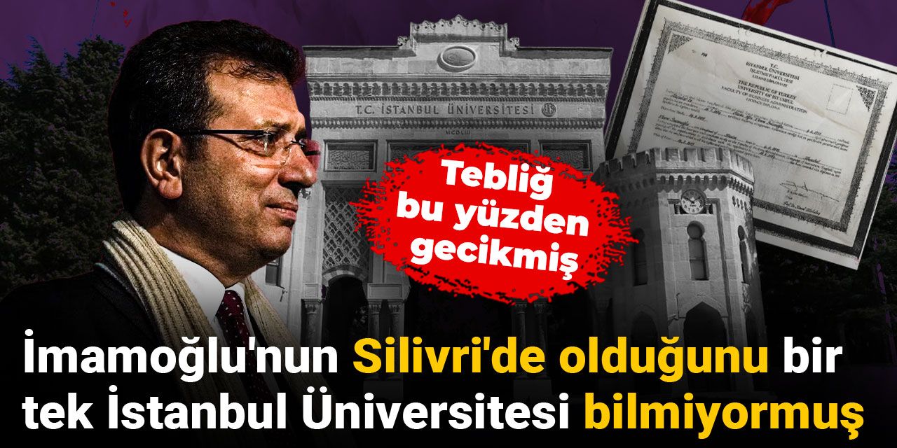 İmamoğlu'nun Silivri'de olduğunu bir tek İstanbul Üniversitesi bilmiyormuş: Tebliğ bu yüzden gecikmiş