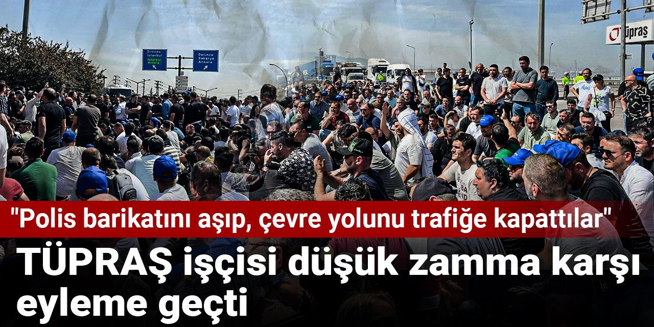 TÜPRAŞ işçisi düşük zamma karşı eyleme geçti: Polis barikatını aşıp, çevre yolunu trafiğe kapattılar