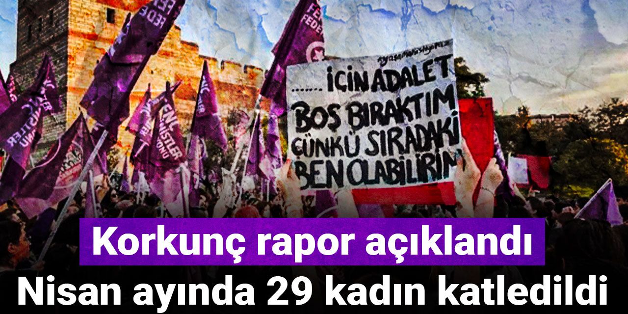 Korkunç rapor açıklandı: Nisan ayında 29 kadın katledildi