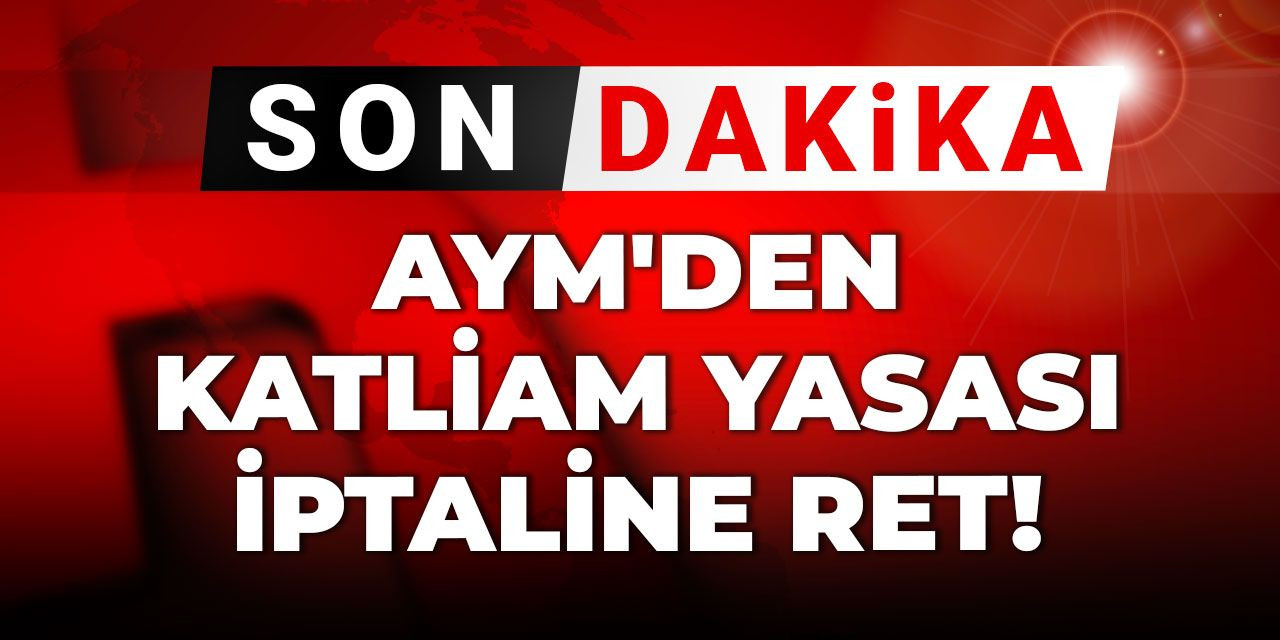 Son dakika | AYM'den 'katliam yasası'nın iptaline ret