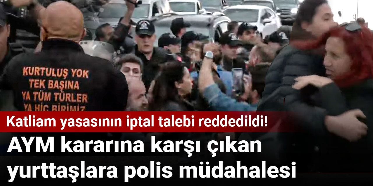 Katliam yasasının iptal talebi reddedildi! AYM kararına karşı çıkan yurttaşlara polis müdahalesi