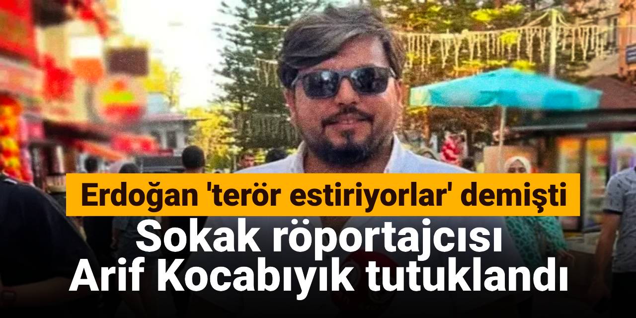 Sokak röportajcısı Arif Kocabıyık tutuklandı
