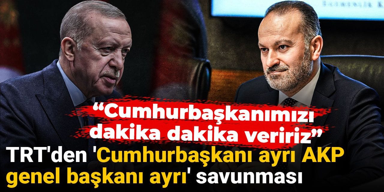 TRT'den 'Cumhurbaşkanı ayrı AKP genel başkanı ayrı' savunması: Dakika dakika veririz