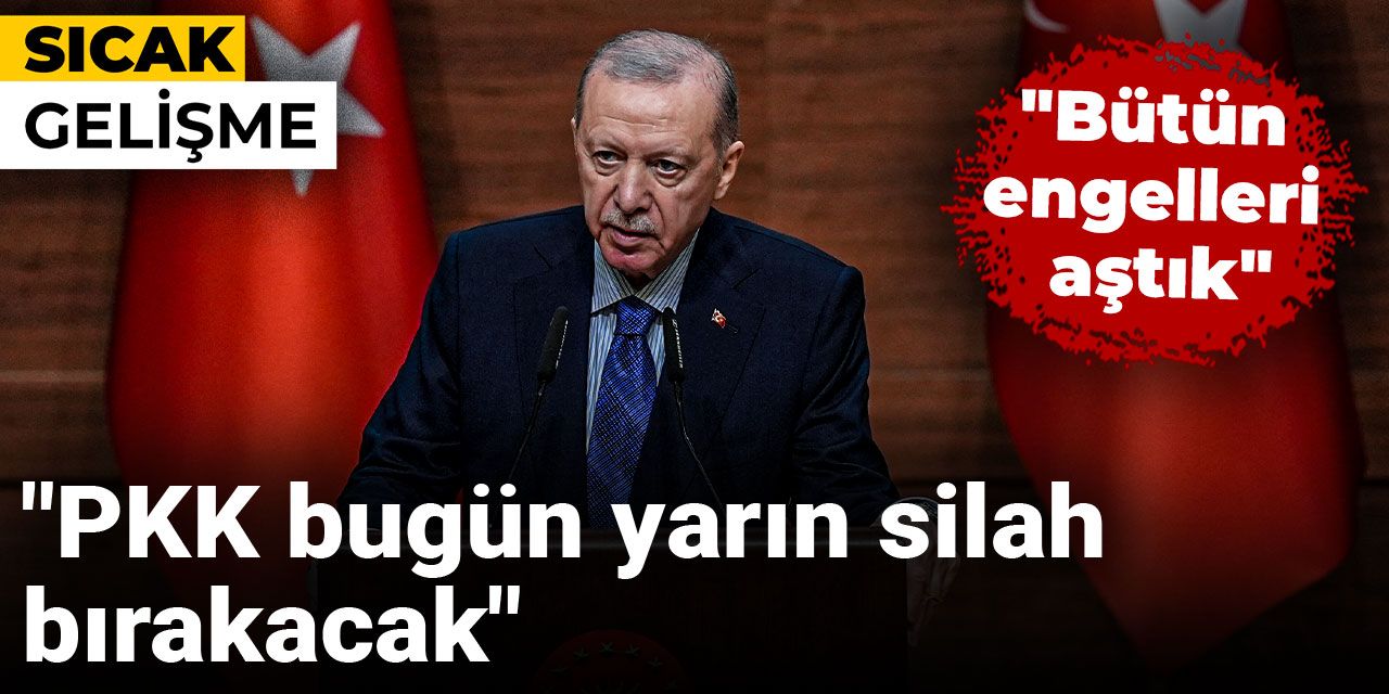 Erdoğan: Bütün engelleri aştık! PKK bugün yarın silah bırakacak