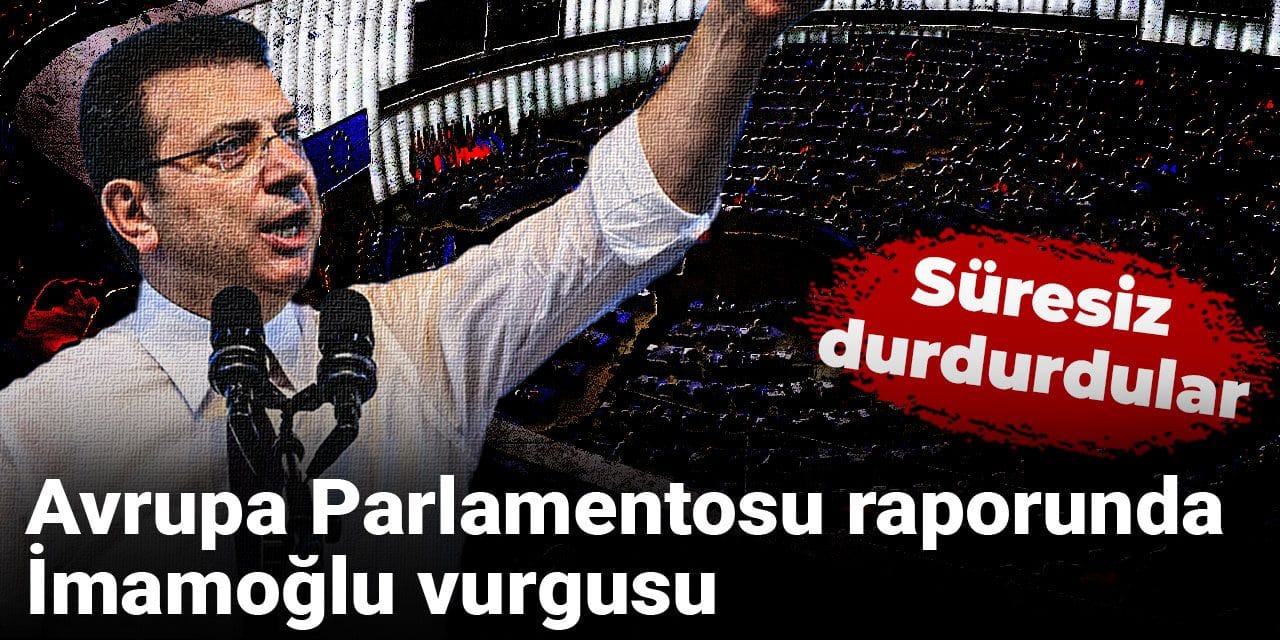 Avrupa Parlamentosu raporunda İmamoğlu vurgusu: Süresiz durdurdular